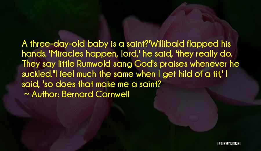 Bernard Cornwell Quotes: A Three-day-old Baby Is A Saint?'willibald Flapped His Hands. 'miracles Happen, Lord,' He Said, 'they Really Do. They Say Little