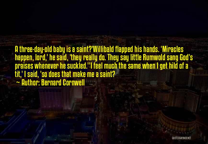 Bernard Cornwell Quotes: A Three-day-old Baby Is A Saint?'willibald Flapped His Hands. 'miracles Happen, Lord,' He Said, 'they Really Do. They Say Little