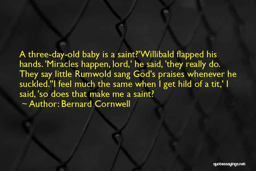 Bernard Cornwell Quotes: A Three-day-old Baby Is A Saint?'willibald Flapped His Hands. 'miracles Happen, Lord,' He Said, 'they Really Do. They Say Little