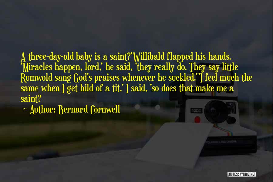 Bernard Cornwell Quotes: A Three-day-old Baby Is A Saint?'willibald Flapped His Hands. 'miracles Happen, Lord,' He Said, 'they Really Do. They Say Little