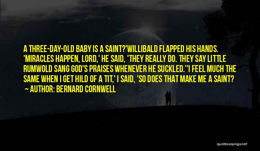 Bernard Cornwell Quotes: A Three-day-old Baby Is A Saint?'willibald Flapped His Hands. 'miracles Happen, Lord,' He Said, 'they Really Do. They Say Little