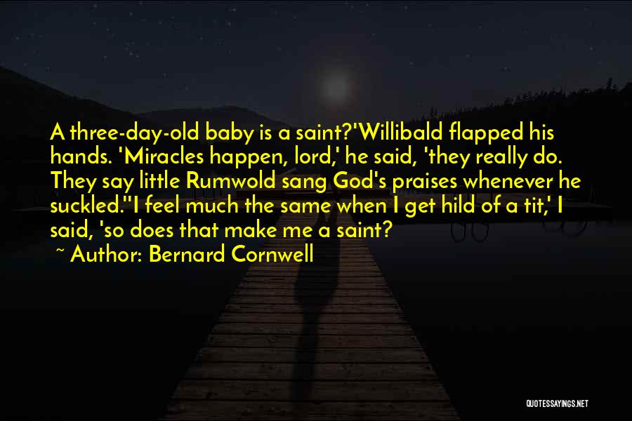 Bernard Cornwell Quotes: A Three-day-old Baby Is A Saint?'willibald Flapped His Hands. 'miracles Happen, Lord,' He Said, 'they Really Do. They Say Little