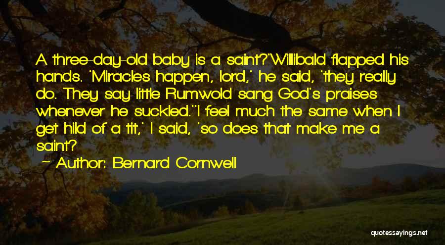 Bernard Cornwell Quotes: A Three-day-old Baby Is A Saint?'willibald Flapped His Hands. 'miracles Happen, Lord,' He Said, 'they Really Do. They Say Little