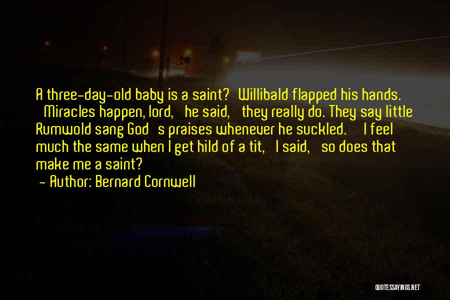 Bernard Cornwell Quotes: A Three-day-old Baby Is A Saint?'willibald Flapped His Hands. 'miracles Happen, Lord,' He Said, 'they Really Do. They Say Little