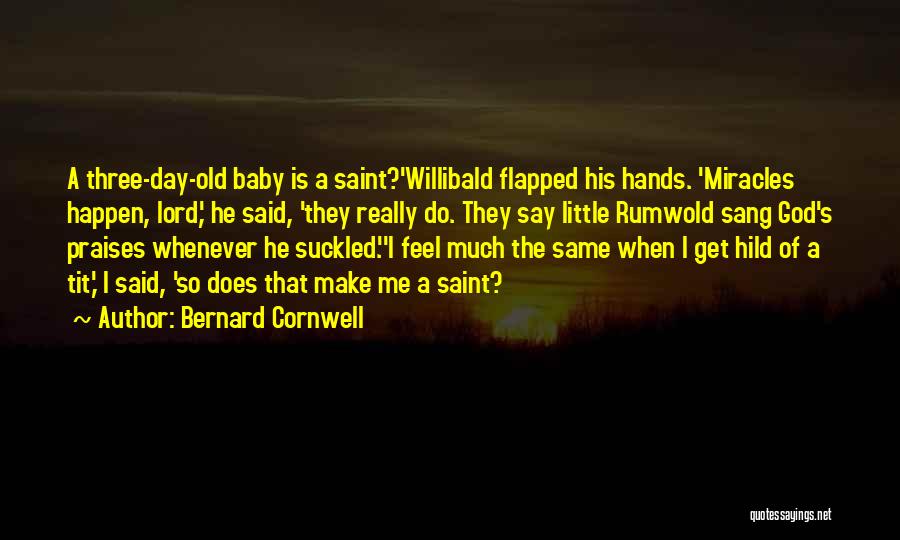Bernard Cornwell Quotes: A Three-day-old Baby Is A Saint?'willibald Flapped His Hands. 'miracles Happen, Lord,' He Said, 'they Really Do. They Say Little