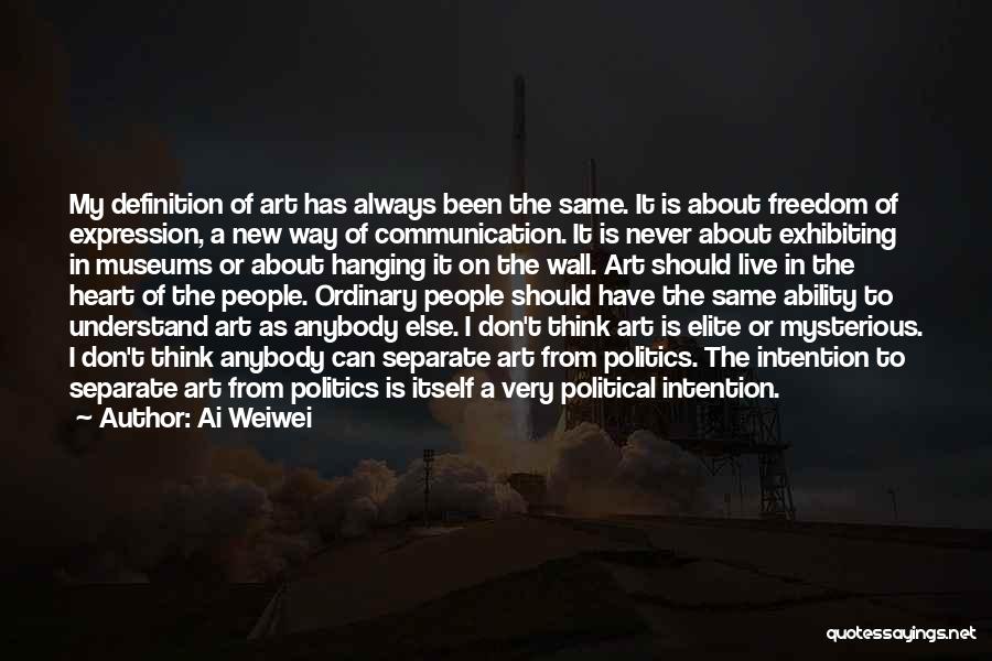 Ai Weiwei Quotes: My Definition Of Art Has Always Been The Same. It Is About Freedom Of Expression, A New Way Of Communication.