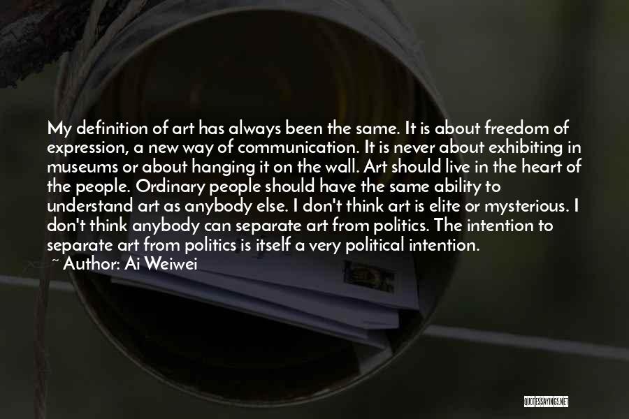 Ai Weiwei Quotes: My Definition Of Art Has Always Been The Same. It Is About Freedom Of Expression, A New Way Of Communication.