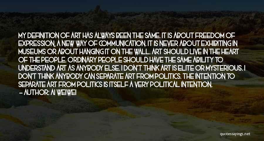 Ai Weiwei Quotes: My Definition Of Art Has Always Been The Same. It Is About Freedom Of Expression, A New Way Of Communication.