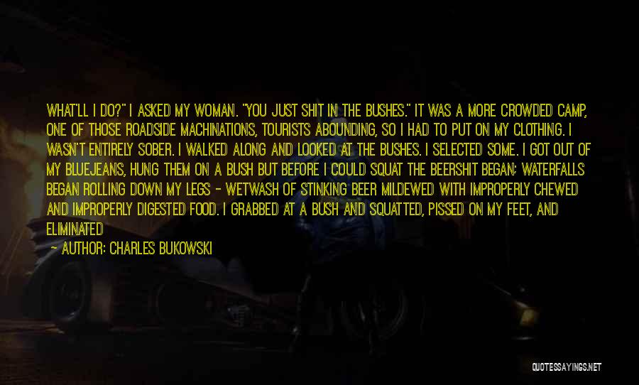 Charles Bukowski Quotes: What'll I Do? I Asked My Woman. You Just Shit In The Bushes. It Was A More Crowded Camp, One