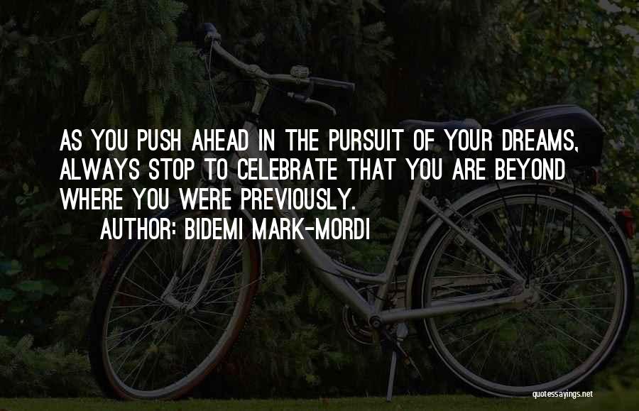 Bidemi Mark-Mordi Quotes: As You Push Ahead In The Pursuit Of Your Dreams, Always Stop To Celebrate That You Are Beyond Where You