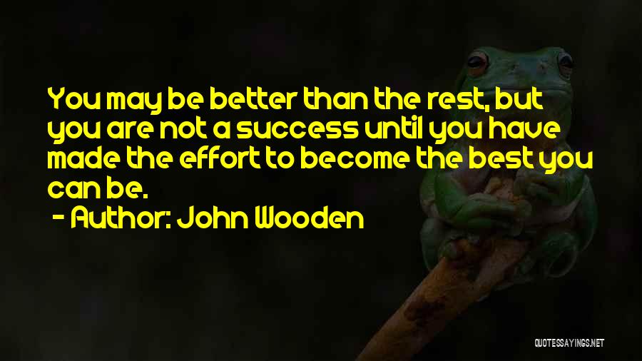 John Wooden Quotes: You May Be Better Than The Rest, But You Are Not A Success Until You Have Made The Effort To