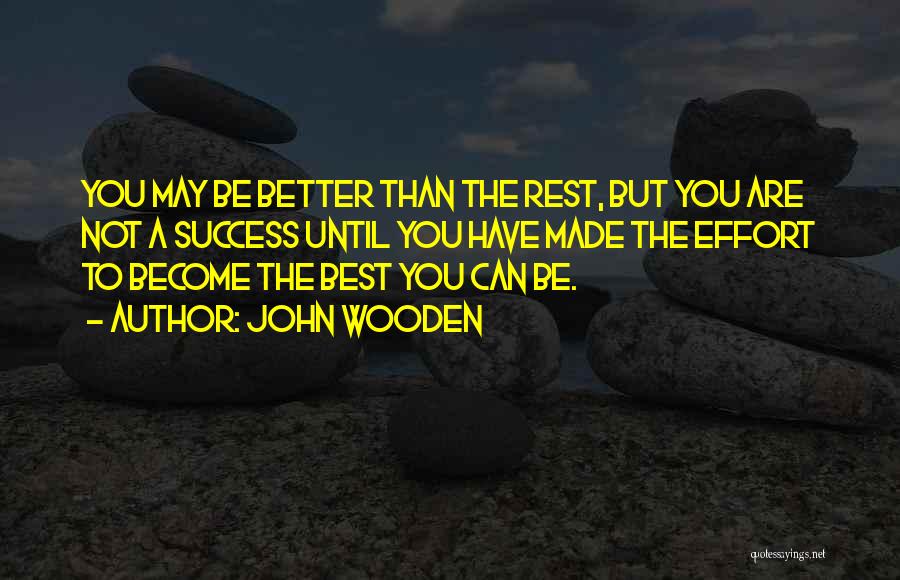 John Wooden Quotes: You May Be Better Than The Rest, But You Are Not A Success Until You Have Made The Effort To