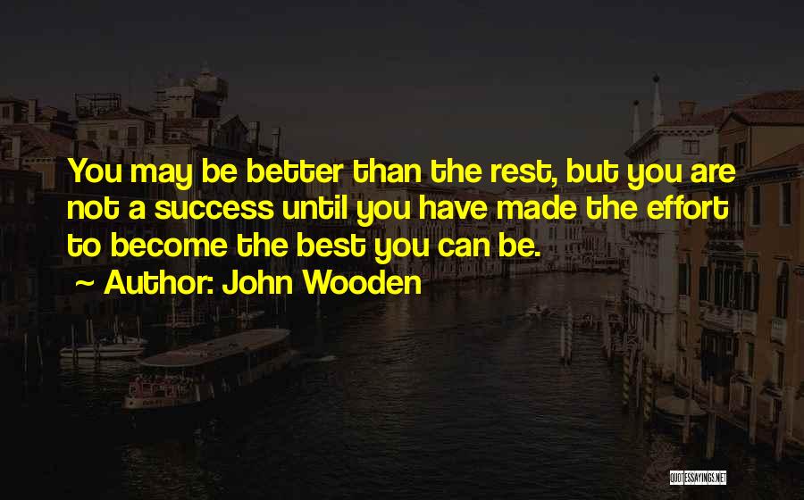 John Wooden Quotes: You May Be Better Than The Rest, But You Are Not A Success Until You Have Made The Effort To