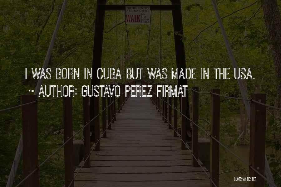 Gustavo Perez Firmat Quotes: I Was Born In Cuba But Was Made In The Usa.