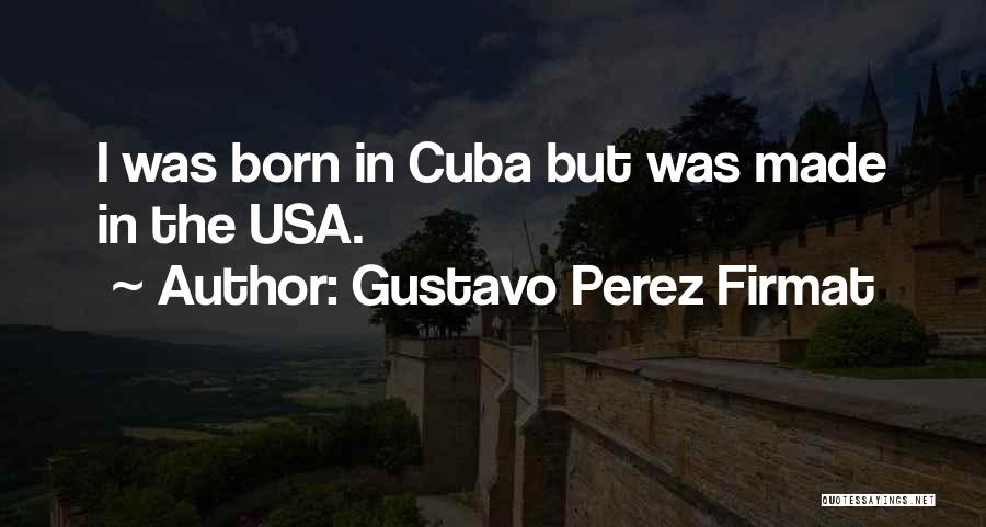 Gustavo Perez Firmat Quotes: I Was Born In Cuba But Was Made In The Usa.