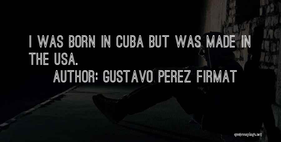 Gustavo Perez Firmat Quotes: I Was Born In Cuba But Was Made In The Usa.