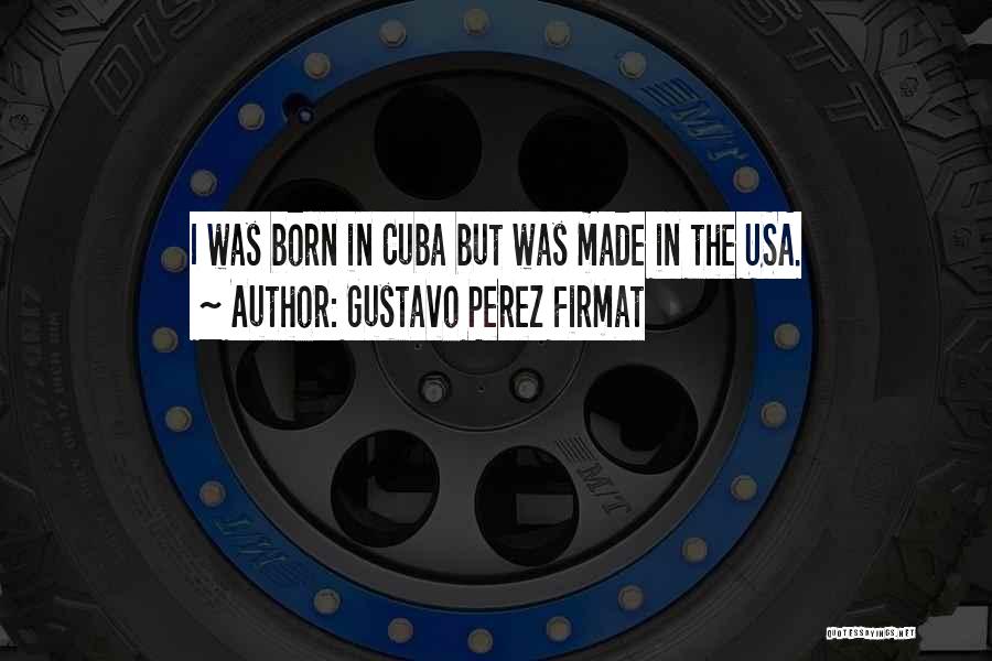 Gustavo Perez Firmat Quotes: I Was Born In Cuba But Was Made In The Usa.