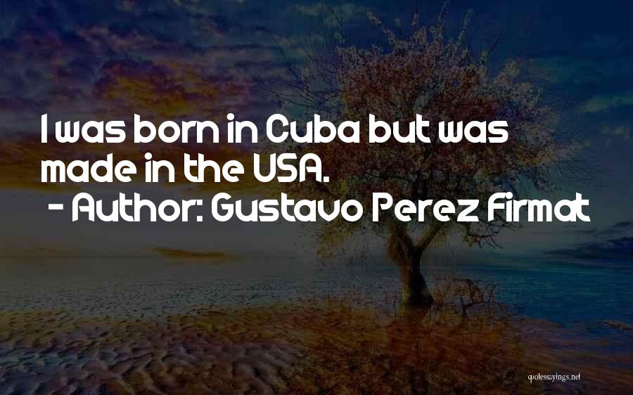 Gustavo Perez Firmat Quotes: I Was Born In Cuba But Was Made In The Usa.