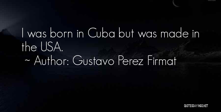 Gustavo Perez Firmat Quotes: I Was Born In Cuba But Was Made In The Usa.