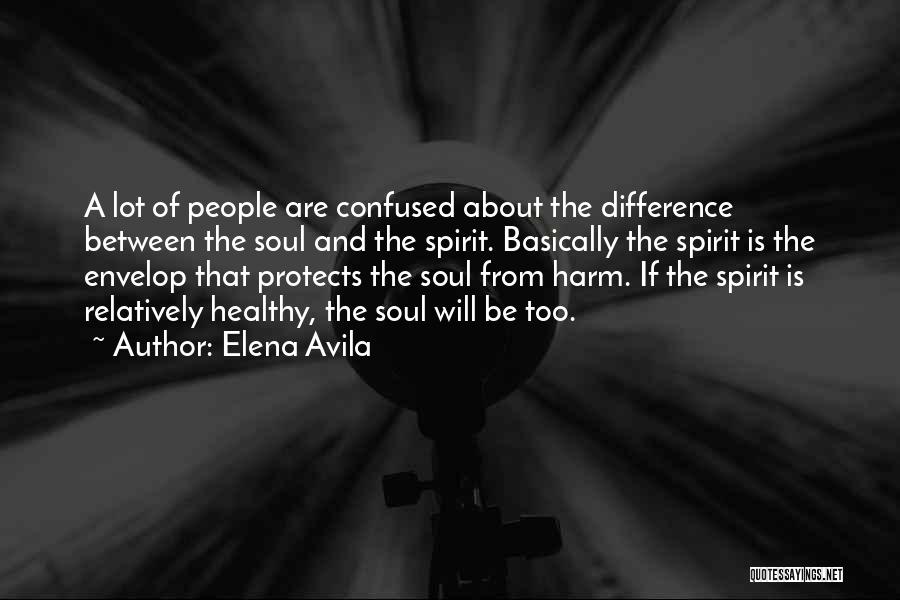 Elena Avila Quotes: A Lot Of People Are Confused About The Difference Between The Soul And The Spirit. Basically The Spirit Is The