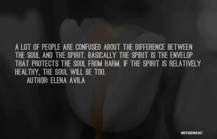 Elena Avila Quotes: A Lot Of People Are Confused About The Difference Between The Soul And The Spirit. Basically The Spirit Is The