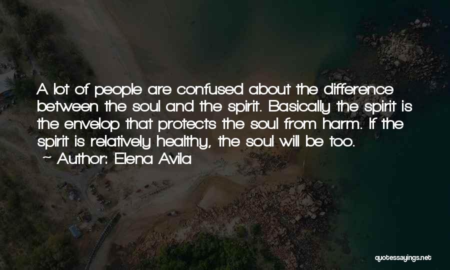 Elena Avila Quotes: A Lot Of People Are Confused About The Difference Between The Soul And The Spirit. Basically The Spirit Is The