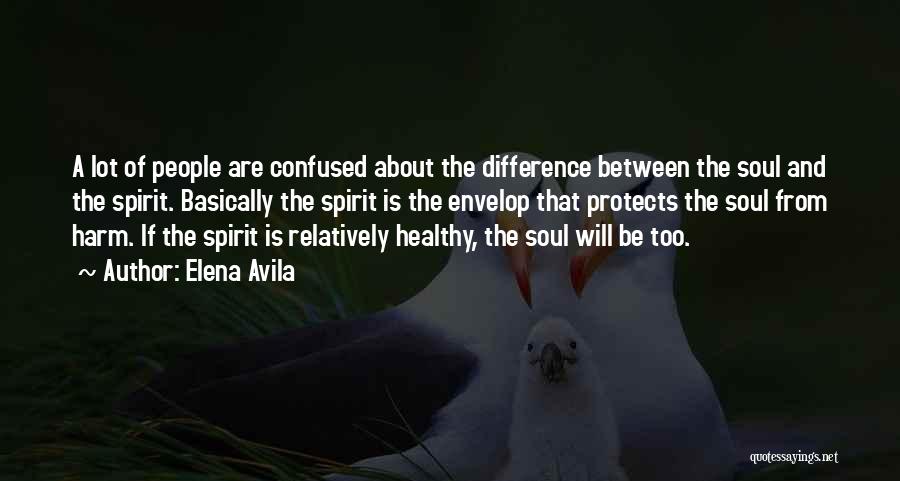 Elena Avila Quotes: A Lot Of People Are Confused About The Difference Between The Soul And The Spirit. Basically The Spirit Is The