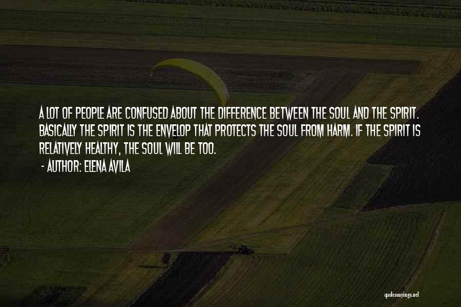 Elena Avila Quotes: A Lot Of People Are Confused About The Difference Between The Soul And The Spirit. Basically The Spirit Is The