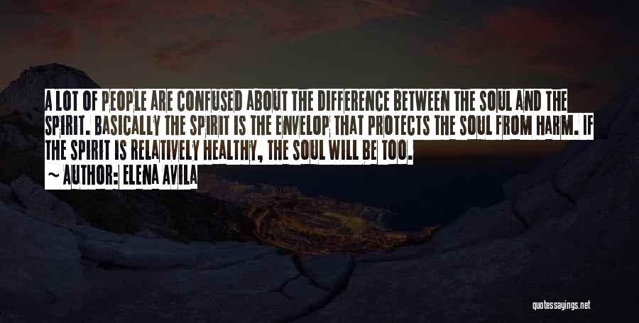 Elena Avila Quotes: A Lot Of People Are Confused About The Difference Between The Soul And The Spirit. Basically The Spirit Is The