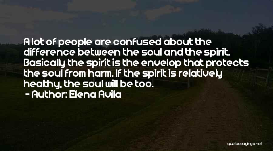 Elena Avila Quotes: A Lot Of People Are Confused About The Difference Between The Soul And The Spirit. Basically The Spirit Is The