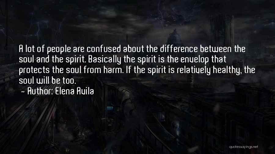 Elena Avila Quotes: A Lot Of People Are Confused About The Difference Between The Soul And The Spirit. Basically The Spirit Is The