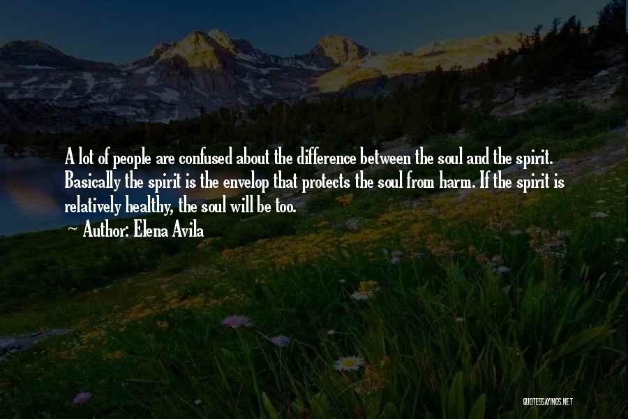 Elena Avila Quotes: A Lot Of People Are Confused About The Difference Between The Soul And The Spirit. Basically The Spirit Is The