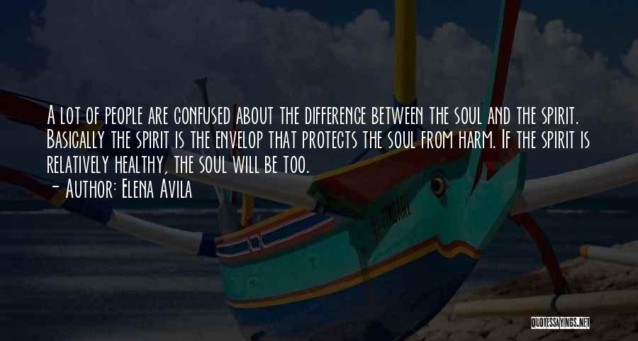 Elena Avila Quotes: A Lot Of People Are Confused About The Difference Between The Soul And The Spirit. Basically The Spirit Is The
