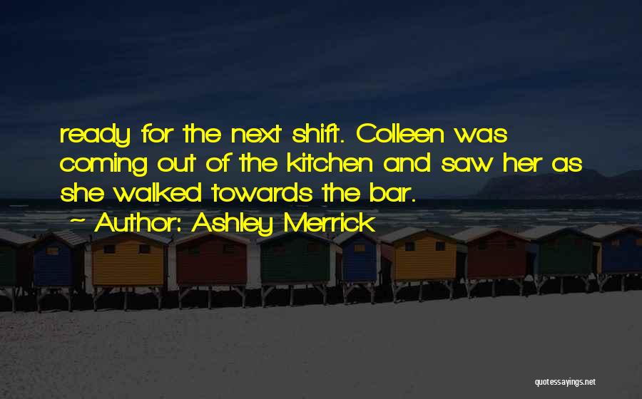 Ashley Merrick Quotes: Ready For The Next Shift. Colleen Was Coming Out Of The Kitchen And Saw Her As She Walked Towards The