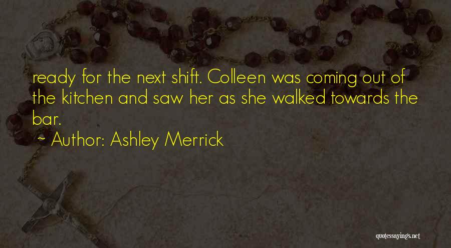 Ashley Merrick Quotes: Ready For The Next Shift. Colleen Was Coming Out Of The Kitchen And Saw Her As She Walked Towards The