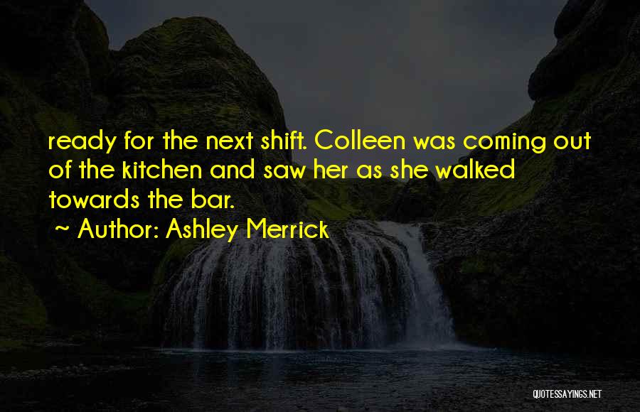 Ashley Merrick Quotes: Ready For The Next Shift. Colleen Was Coming Out Of The Kitchen And Saw Her As She Walked Towards The