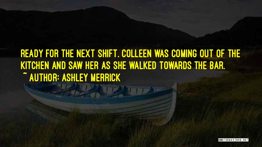 Ashley Merrick Quotes: Ready For The Next Shift. Colleen Was Coming Out Of The Kitchen And Saw Her As She Walked Towards The