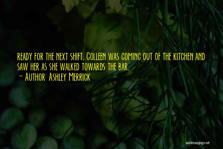 Ashley Merrick Quotes: Ready For The Next Shift. Colleen Was Coming Out Of The Kitchen And Saw Her As She Walked Towards The