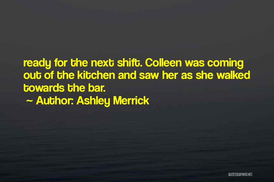 Ashley Merrick Quotes: Ready For The Next Shift. Colleen Was Coming Out Of The Kitchen And Saw Her As She Walked Towards The