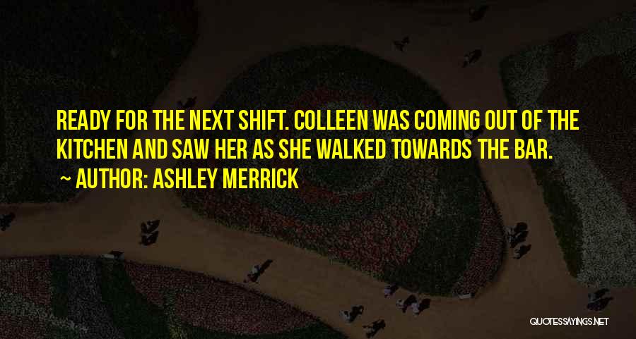 Ashley Merrick Quotes: Ready For The Next Shift. Colleen Was Coming Out Of The Kitchen And Saw Her As She Walked Towards The