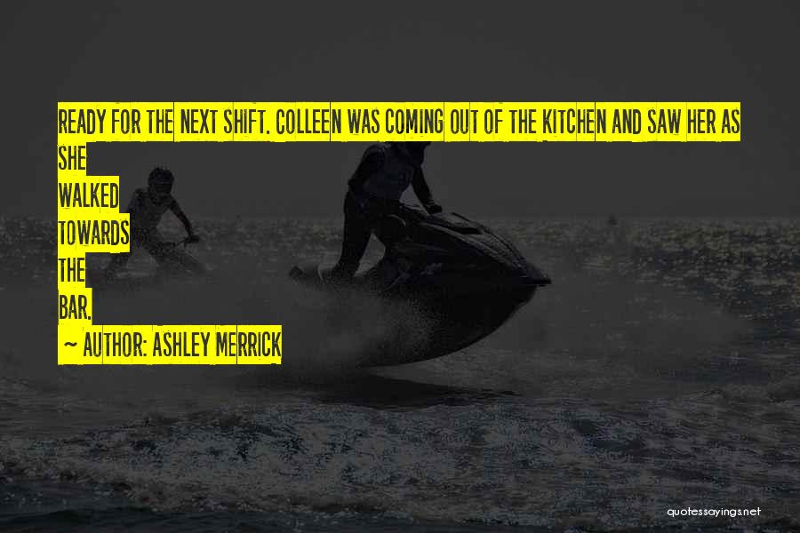 Ashley Merrick Quotes: Ready For The Next Shift. Colleen Was Coming Out Of The Kitchen And Saw Her As She Walked Towards The