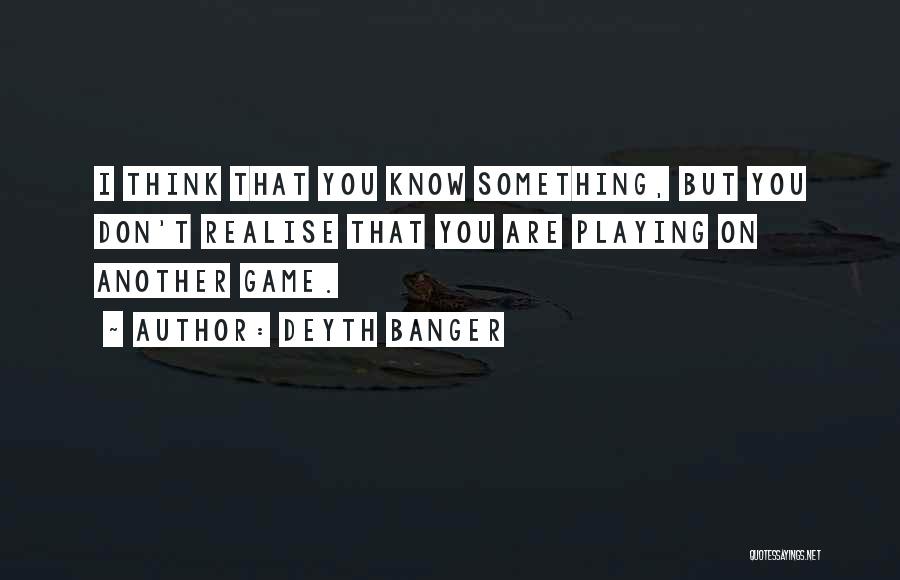 Deyth Banger Quotes: I Think That You Know Something, But You Don't Realise That You Are Playing On Another Game.