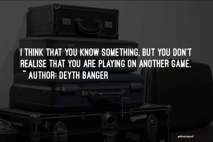 Deyth Banger Quotes: I Think That You Know Something, But You Don't Realise That You Are Playing On Another Game.