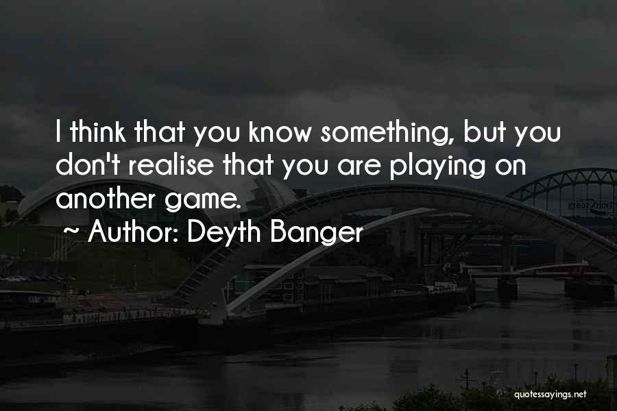 Deyth Banger Quotes: I Think That You Know Something, But You Don't Realise That You Are Playing On Another Game.