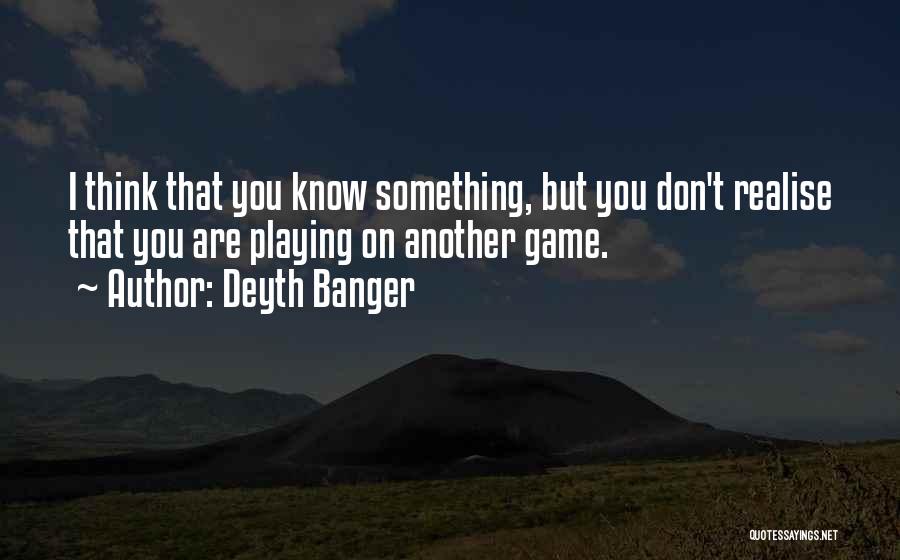 Deyth Banger Quotes: I Think That You Know Something, But You Don't Realise That You Are Playing On Another Game.