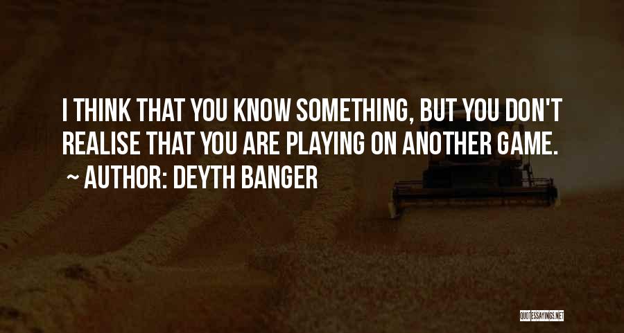 Deyth Banger Quotes: I Think That You Know Something, But You Don't Realise That You Are Playing On Another Game.