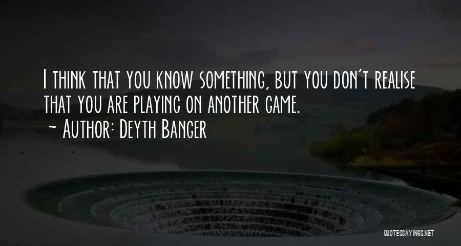 Deyth Banger Quotes: I Think That You Know Something, But You Don't Realise That You Are Playing On Another Game.