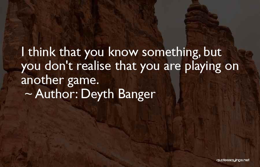 Deyth Banger Quotes: I Think That You Know Something, But You Don't Realise That You Are Playing On Another Game.