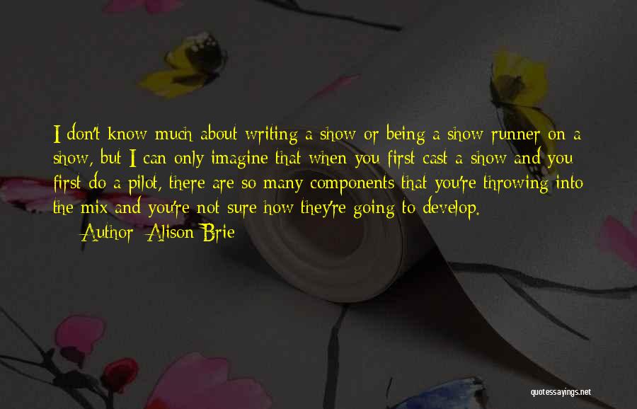 Alison Brie Quotes: I Don't Know Much About Writing A Show Or Being A Show-runner On A Show, But I Can Only Imagine