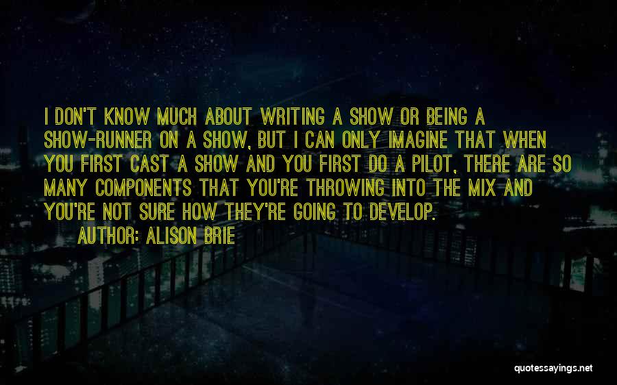 Alison Brie Quotes: I Don't Know Much About Writing A Show Or Being A Show-runner On A Show, But I Can Only Imagine